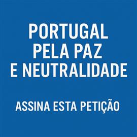 Portugal Pela Paz e Neutralidade – Por uma Política Externa que Priorize a Mediação e a Segurança Global